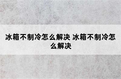 冰箱不制冷怎么解决 冰箱不制冷怎么解决